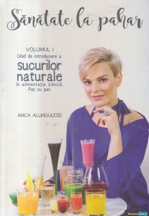 Sanatate la pahar, Volumul I - Ghid de introducere a sucurilor naturale in alimentatia zilnica. Pas cu pas