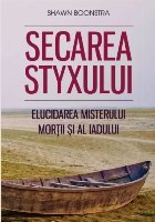 Secarea Styxului : elucidarea misterului morţii şi al iadului