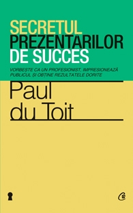 Secretul prezentarilor de succes. Vorbeste ca un profesionist, impresioneaza publicul si obtine rezultatele dorite