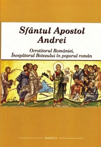 Sfantul Apostol Andrei - Ocrotitorul Romaniei - Incepatorul Botezului in poporul roman
