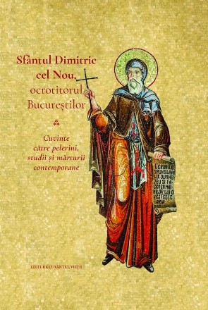 Sfantul Dimitrie cel Nou, ocrotitorul Bucurestilor. Cuvinte catre pelerini, studii si marturii contemporane