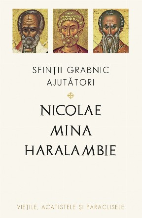Sfinţii grabnic ajutători : Nicolae, Mina şi Haralambie,vieţile, acatistele şi paraclisele