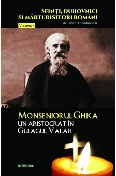 Sfinti, duhovnici si marturisitori romani. Vol.7 - Monseniorul Ghika, un aristocrat în Gulagul Valah