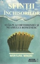 Sfintii inchisorilor. Stalpi ai ortodoxiei si neamului romanesc - Marturii. Minuni