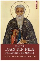 Sfântul Ioan din Rila - Făcătorul de minuni : viaţa, testamentul, minunile, acatistul