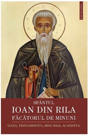 Sfântul Ioan din Rila - Făcătorul de minuni : viaţa, testamentul, minunile, acatistul
