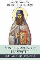 Sfântul Ioan Iacob Hozevitul - M-am ascuns în pustie şi lacrimi : viaţa, minunile, rugăciuni