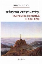 Sfârşitul creştinătăţii : inversiunea normativă şi noul timp