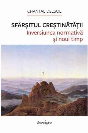 Sfârşitul creştinătăţii : inversiunea normativă şi noul timp