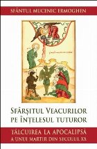 Sfârşitul veacurilor pe înţelesul tuturor : tâlcuire la Apocalipsă a unui martir al secolului XX