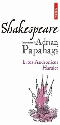 Shakespeare interpretat de Adrian Papahagi : Titus Andronicus,Hamlet