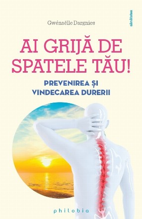 Spatele îţi va fi recunoscător : srecomandările unui medic în kinetoterapie şi naturopatie pentru îngrijirea şi prevenirea durerilor de spate