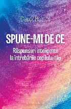 Spune-mi de ce. Raspunsuri inteligente la intrebarile copilului tau