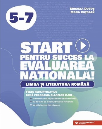 Start pentru succes la Evaluarea Nationala! Limba si literatura romana. Exercitii de antrenament tematic si teste recapitulative dupa programa claselor V-VII