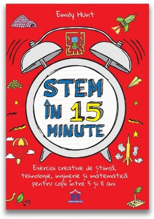 Stem in 15 minute. Exercitii creative de stiinta, tehnologie, inginerie si matematica pentru copii intre 5 si 11 ani