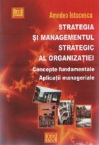 Strategia si managementul strategic al organizatiei. Concepte fundamentale. Aplicatii manageriale