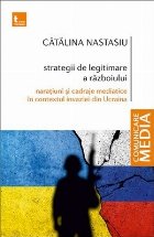 Strategii de legitimare a războiului : naraţiuni şi cadraje mediatice în contextul invaziei din Ucraina