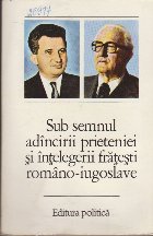 Sub Semnul Adincirii Prieteniei si Intelegerii Fratesti Romano-Iugoslave