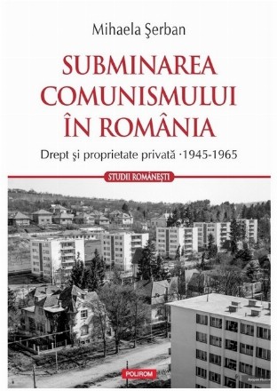 Subminarea comunismului din România : drept şi proprietate privată,(1945-1965)