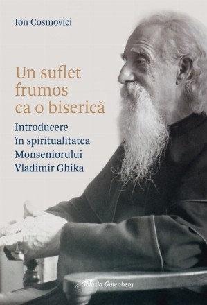Un suflet frumos ca o biserică : introducere în spiritualitatea Monseniorului Vladimir Ghika
