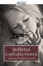 Sufletul copilului vostru. Raspunsuri la intrebari ale parintilor