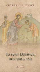 Eu sunt Domnul, doctorul tău : cuvinte de mângâiere pentru cei necăjiţi, lipsiţi, bolnavi şi întrista�