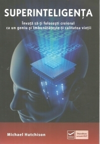 Superinteligenta. Invata sa-ti folosesti creierul ca un geniu si imbunatateste-ti calitatea vietii