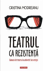 Teatrul ca rezistenţă : oameni de teatru în arhivele Securităţii