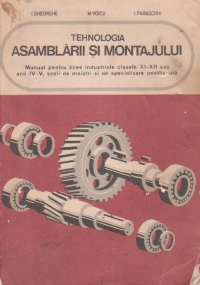 Tehnologia asamblarii si montajului - Manual pentru licee industriale cu profil de Mecanica (Meseria mecanic pentru masini si utilaje), Clasele XI - XII si Scoli profesionale