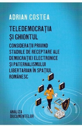 Teledemocratia si ghiontul. Consideratii privind stadiile de receptare a democratiei electronice si paternalismului libertarian in spatiul romanesc. Analiza documentelor
