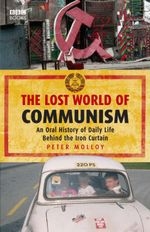 The lost world of communism. An Oral History of Daily Life Behind the Iron Curtain