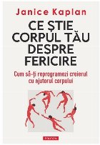 Ce ştie corpul tău despre fericire : moduri surprinzătoare de a descoperi bucuria, fericirea şi mulţumire