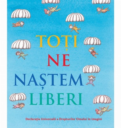 Toti ne nastem liberi. Declaratia Universala a Drepturilor Omului in imagini