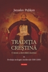 Traditia crestina. O istorie a dezvoltarii doctrinei. Volumul al III-lea: Evolutia teologiei medievale