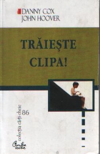 Traieste clipa! - Sapte pasi pentru a realiza lucruri extraordinare intr-o lume obisnuita