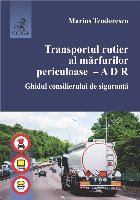 Transportul rutier al marfurilor periculoase. A D R. Ghidul consilierului de siguranta