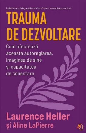 Trauma de dezvoltare : cum afecteazã aceasta autoreglarea, imaginea de sine şi capacitatea de conectare