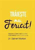Trăieşte mai fericit! : modalităţi dovedite ştiinţific pentru a vă îmbunătăţi starea de spirit şi 