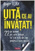Uită ce ai învăţat! : 22 de lucruri pe care trebuie să ţi le scoţi din cap pentru a avea succes