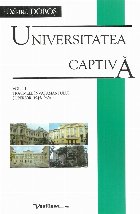 Universitatea captiva. Volumul III: Traumele invatamantului superior (1945-1960)