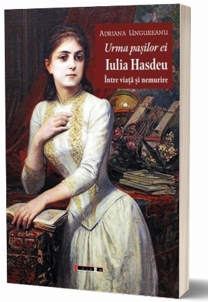 Urma paşilor ei : Iulia Hasdeu,între viaţă şi nemurire
