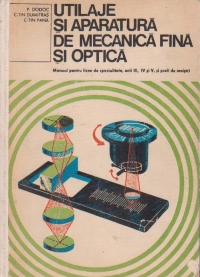 Utilaje si aparatura de mecanica fina si optica. Manual pentru licee de specialitate, anii III, IV si V si scoli de maistri