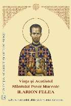 Viaţa şi Acatistul Sfântului Preot Mucenic Ilarion Felea : (18 septembrie)