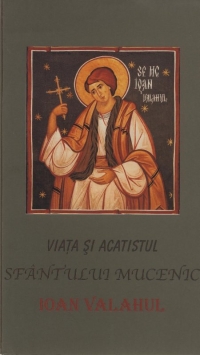 Viata si Acatistul Sfantului Mucenic Ioan Valahul