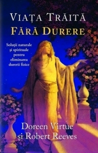 Viata traita fara durere. Solutii naturale si spirituale pentru eliminarea durerii fizice