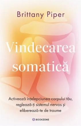 Vindecarea somatica : activează înţelepciunea corpului tău, reglează-ţi sistemul nervos şi eliberează-te de traume