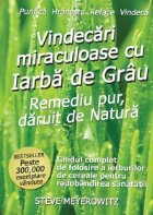 Vindecari miraculoase cu Iarba de Grau - Remediu pur, daruit de natura. Ghidul complet de folosire a ierburilo