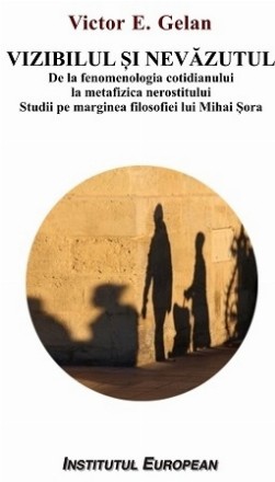 Vizibilul şi nevăzutul : de la fenomenologia cotidianului, la metafizica nerostitului,note pe marginea filosofiei lui Mihai Şora