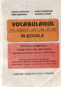 Vocabularul limbii romane in scoala - Sinteza teoretica, Indrumator metodic, Culegere de exercitii lexicale, teste si grile
