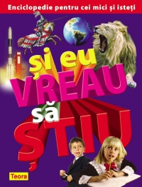 Si eu vreau sa stiu - Enciclopedie pentru cei mici si isteti